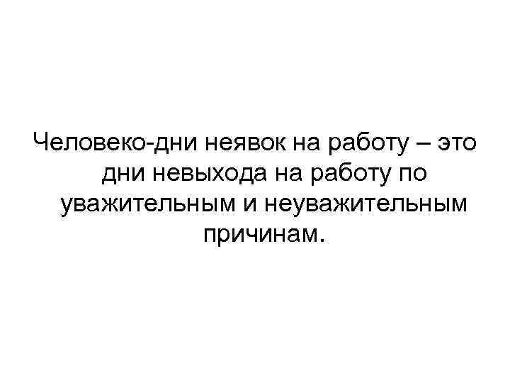 Человеко-дни неявок на работу – это дни невыхода на работу по уважительным и неуважительным