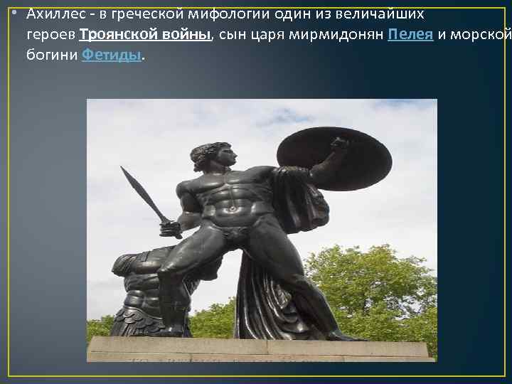  • Ахиллес - в греческой мифологии один из величайших героев Троянской войны, сын