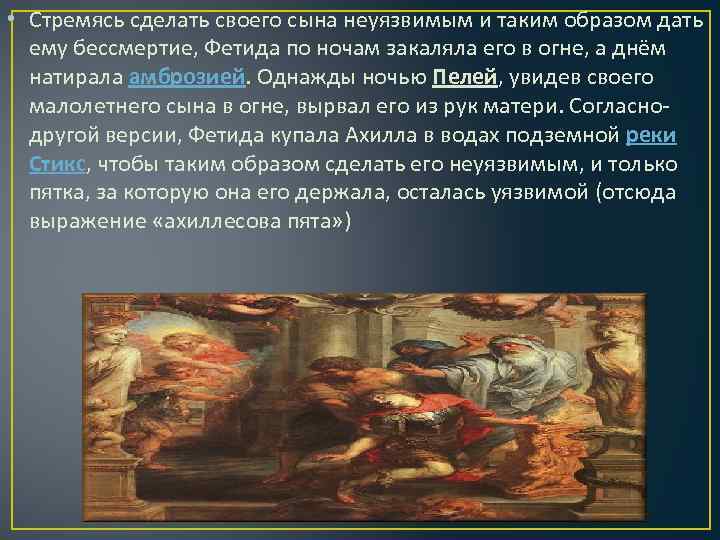  • Стремясь сделать своего сына неуязвимым и таким образом дать ему бессмертие, Фетида