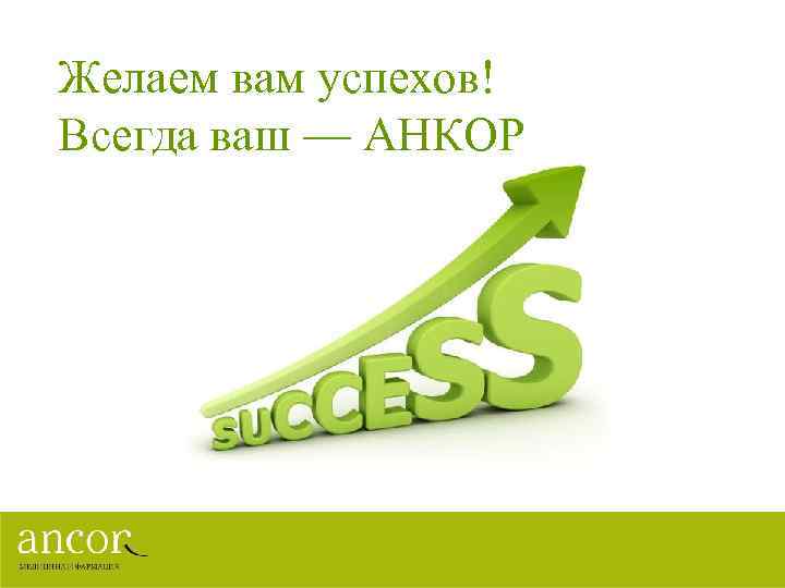 Желаем вам успехов! Всегда ваш — АНКОР 