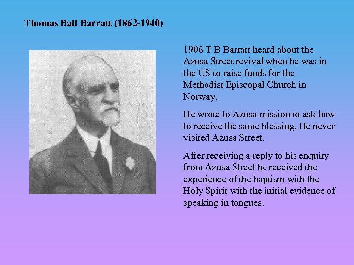 Thomas Ball Barratt (1862 -1940) 1906 T B Barratt heard about the Azusa Street