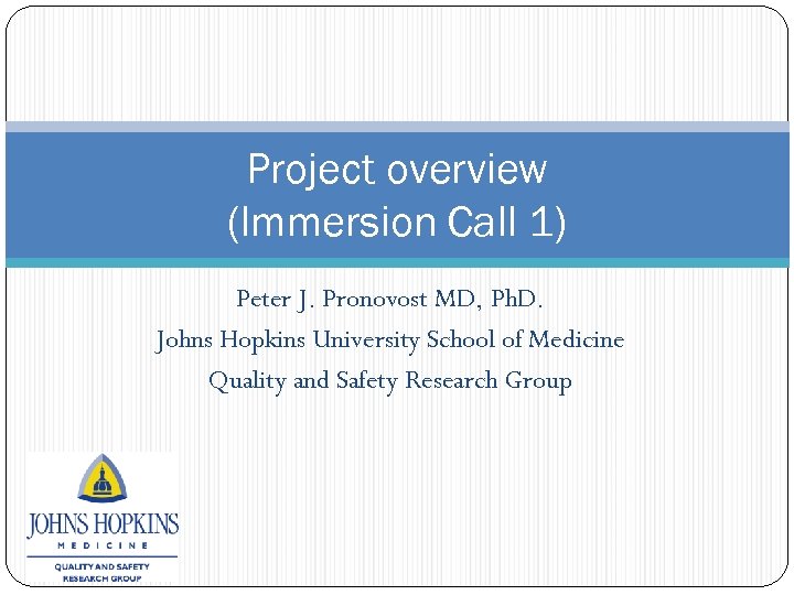 Project overview (Immersion Call 1) Peter J. Pronovost MD, Ph. D. Johns Hopkins University