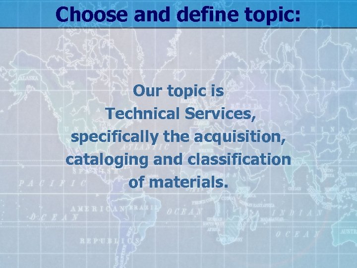 Choose and define topic: Our topic is Technical Services, specifically the acquisition, cataloging and
