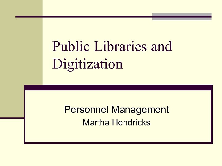 Public Libraries and Digitization Personnel Management Martha Hendricks 