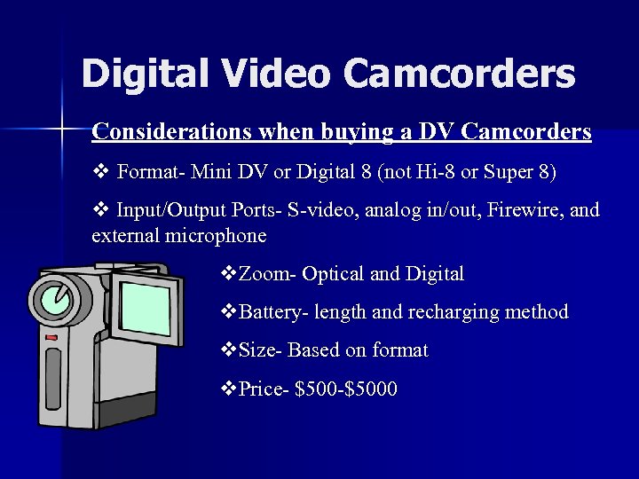 Digital Video Camcorders Considerations when buying a DV Camcorders v Format- Mini DV or