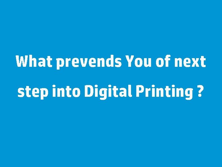 What prevends You of next step into Digital Printing ? 