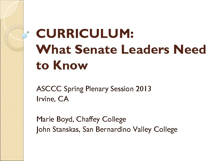 CURRICULUM: What Senate Leaders Need to Know ASCCC Spring Plenary Session 2013 Irvine, CA