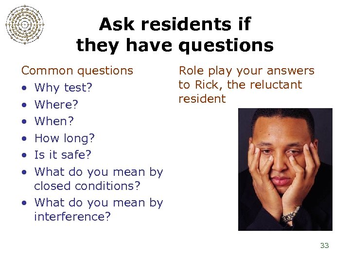 Ask residents if they have questions Common questions • Why test? • Where? •