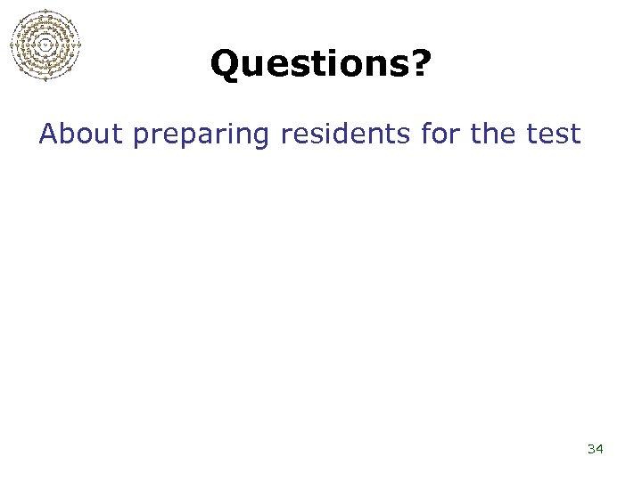 Questions? About preparing residents for the test 34 