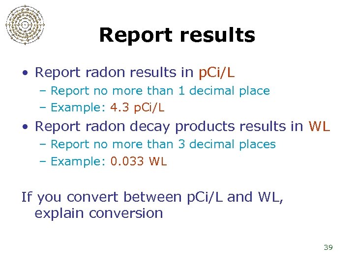 Report results • Report radon results in p. Ci/L – Report no more than