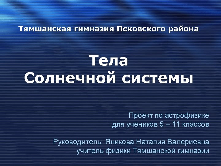 Тямшанская гимназия Псковского района Тела Солнечной системы Проект по астрофизике для учеников 5 –