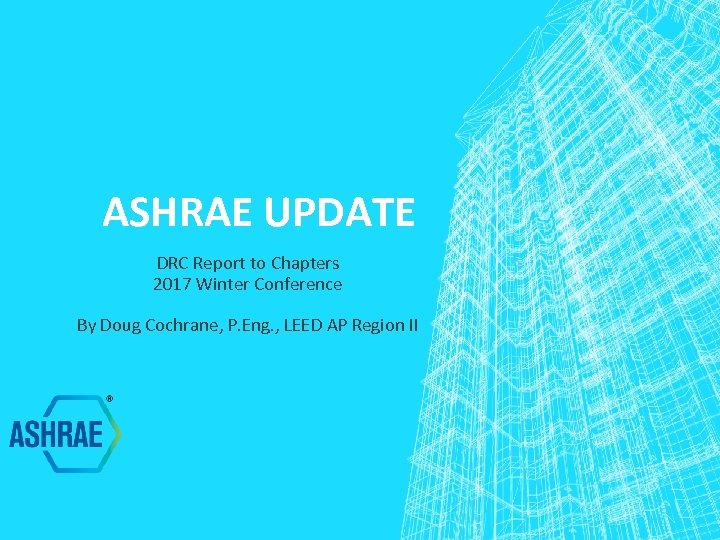 ASHRAE UPDATE DRC Report to Chapters 2017 Winter Conference By Doug Cochrane, P. Eng.