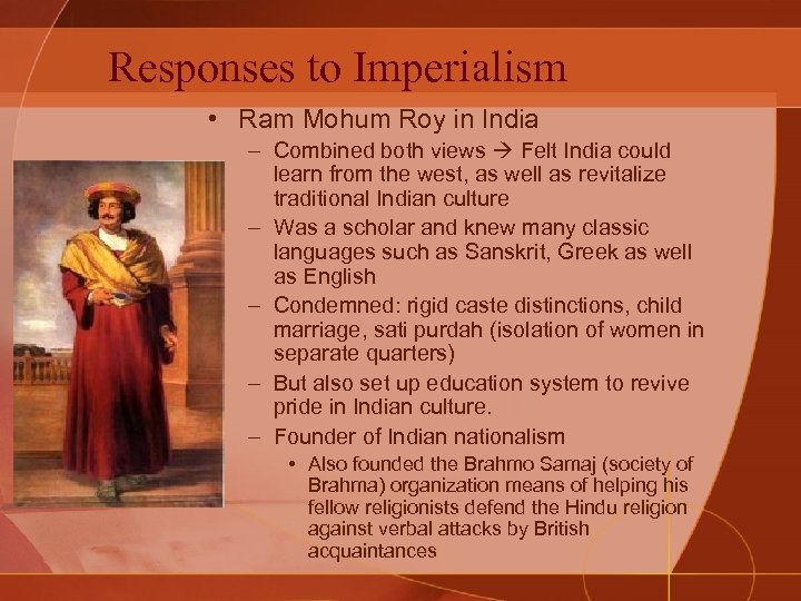 Responses to Imperialism • Ram Mohum Roy in India – Combined both views Felt