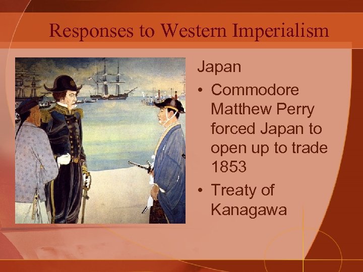 Responses to Western Imperialism Japan • Commodore Matthew Perry forced Japan to open up