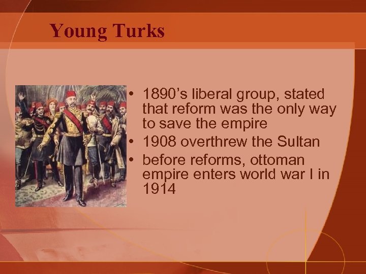 Young Turks • 1890’s liberal group, stated that reform was the only way to