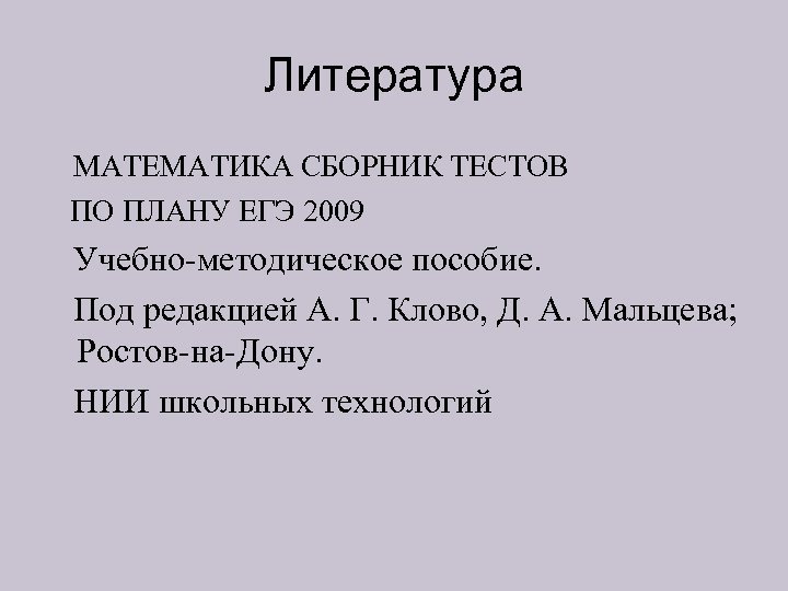 Литература МАТЕМАТИКА СБОРНИК ТЕСТОВ ПО ПЛАНУ ЕГЭ 2009 Учебно-методическое пособие. Под редакцией А. Г.