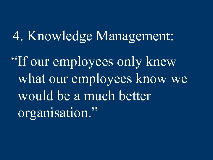 4. Knowledge Management: “If our employees only knew what our employees know we would