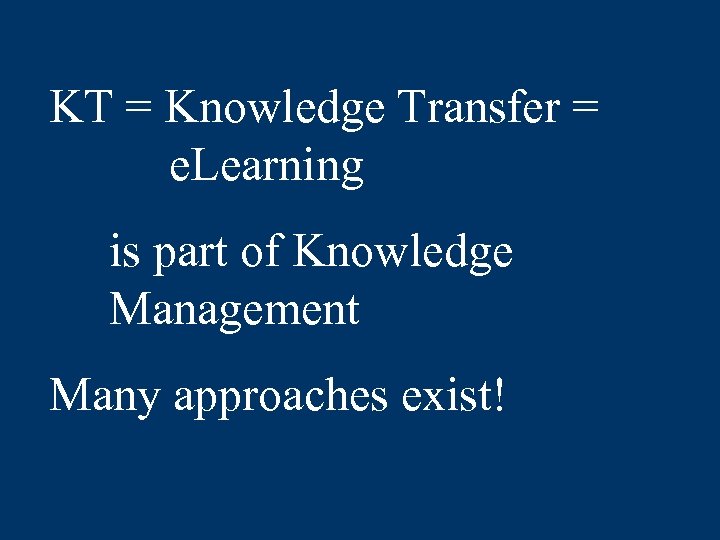 KT = Knowledge Transfer = e. Learning is part of Knowledge Management Many approaches