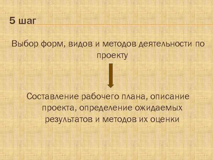 5 шаг Выбор форм, видов и методов деятельности по проекту Составление рабочего плана, описание
