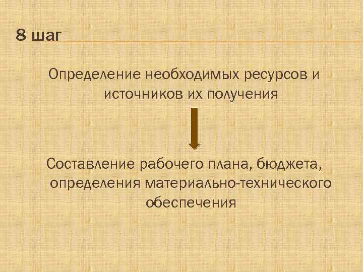 8 шаг Определение необходимых ресурсов и источников их получения Составление рабочего плана, бюджета, определения