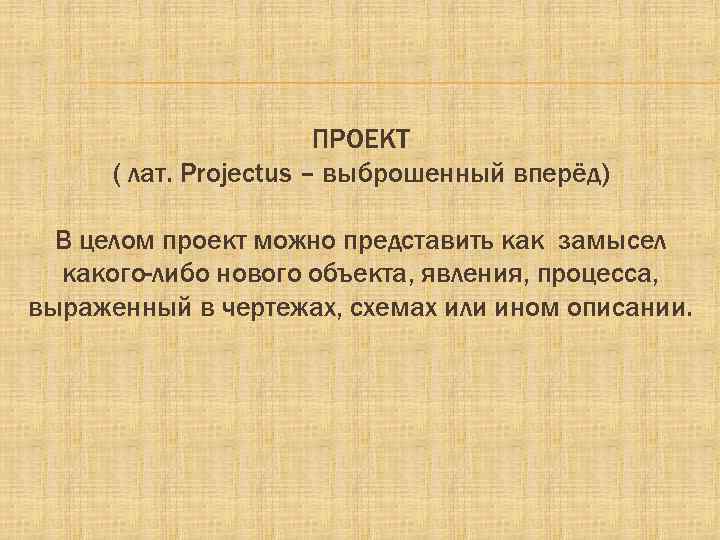 ПРОЕКТ ( лат. Projectus – выброшенный вперёд) В целом проект можно представить как замысел