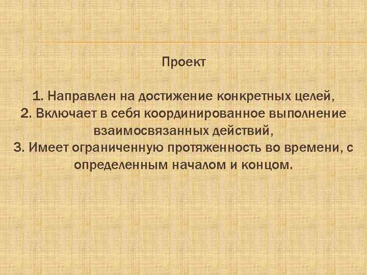 Проект 1. Направлен на достижение конкретных целей, 2. Включает в себя координированное выполнение взаимосвязанных