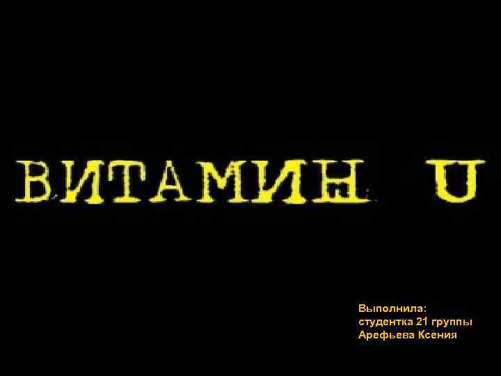 Выполнила: студентка 21 группы Арефьева Ксения 