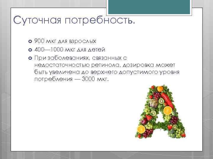 Суточная потребность. 900 мкг для взрослых 400— 1000 мкг для детей При заболеваниях, связанных