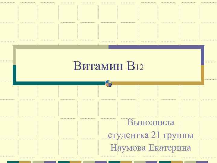 Витамин В 12 Выполнила студентка 21 группы Наумова Екатерина 