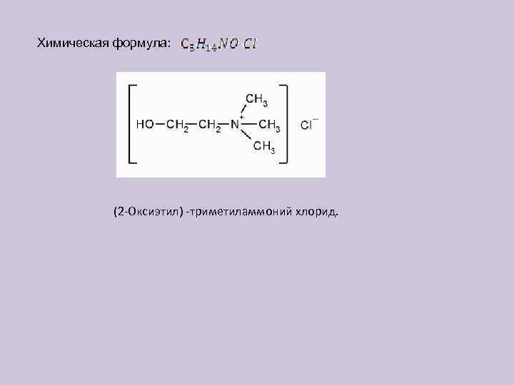 Химическая формула: (2 -Оксиэтил) -триметиламмоний хлорид. 