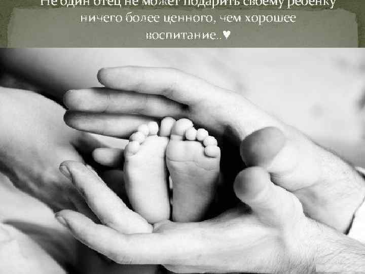 Не один отец не может подарить своему ребенку ничего более ценного, чем хорошее воспитание.