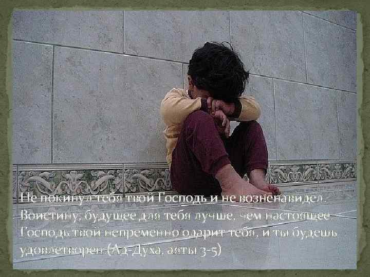 Не покинул тебя твой Господь и не возненавидел. Воистину, будущее для тебя лучше, чем