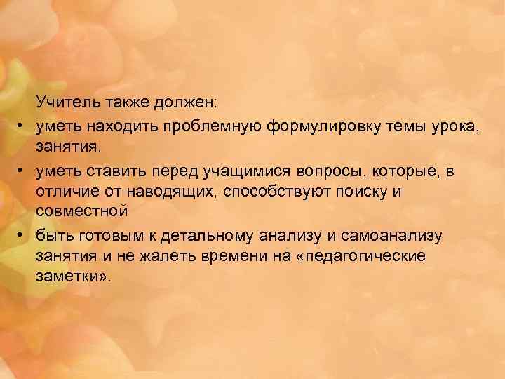 Учитель также должен: • уметь находить проблемную формулировку темы урока, занятия. • уметь ставить