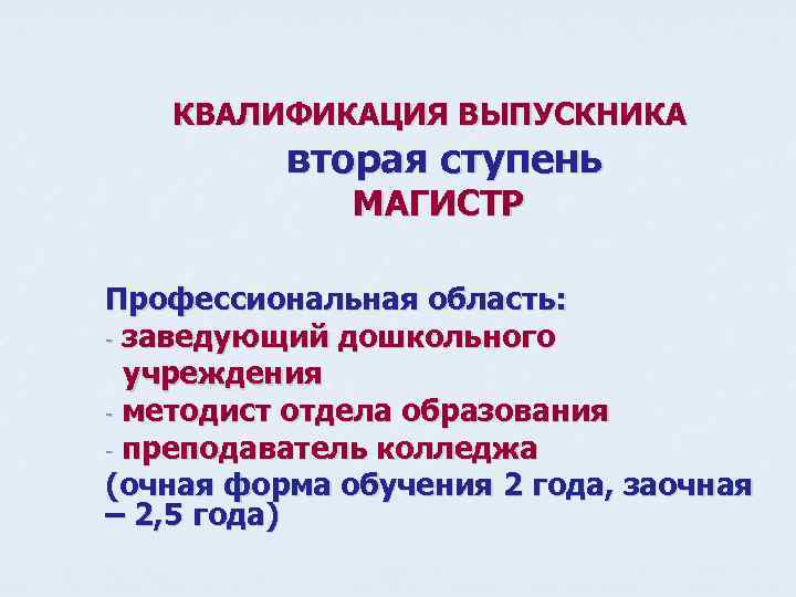 КВАЛИФИКАЦИЯ ВЫПУСКНИКА вторая ступень МАГИСТР Профессиональная область: - заведующий дошкольного учреждения - методист отдела