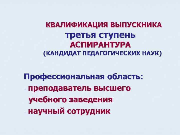 КВАЛИФИКАЦИЯ ВЫПУСКНИКА третья ступень АСПИРАНТУРА (КАНДИДАТ ПЕДАГОГИЧЕСКИХ НАУК) Профессиональная область: - преподаватель высшего учебного