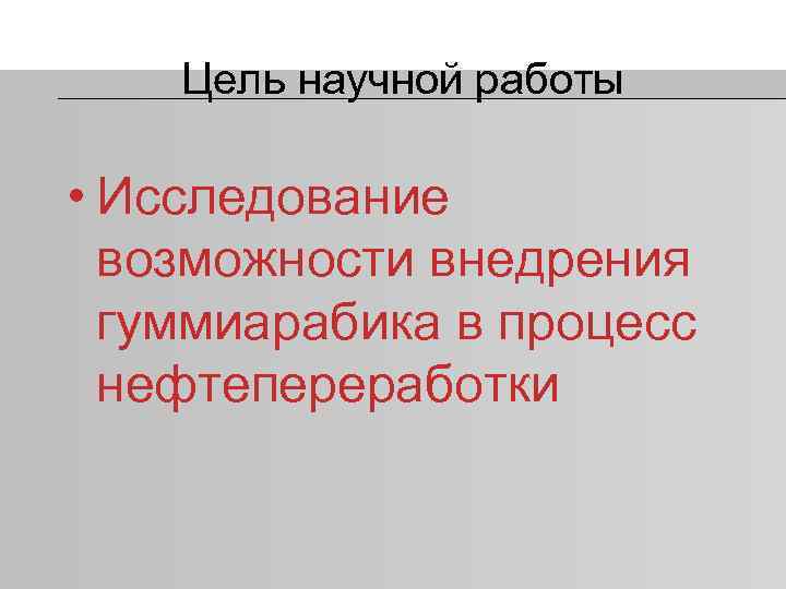 Цель научной работы • Исследование возможности внедрения гуммиарабика в процесс нефтепереработки 