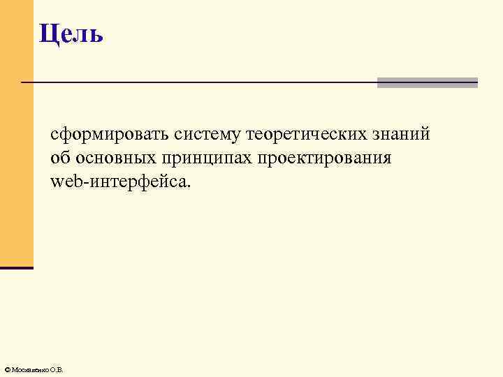 Цель сформировать систему теоретических знаний об основных принципах проектирования web-интерфейса. © Москаленко О. В.