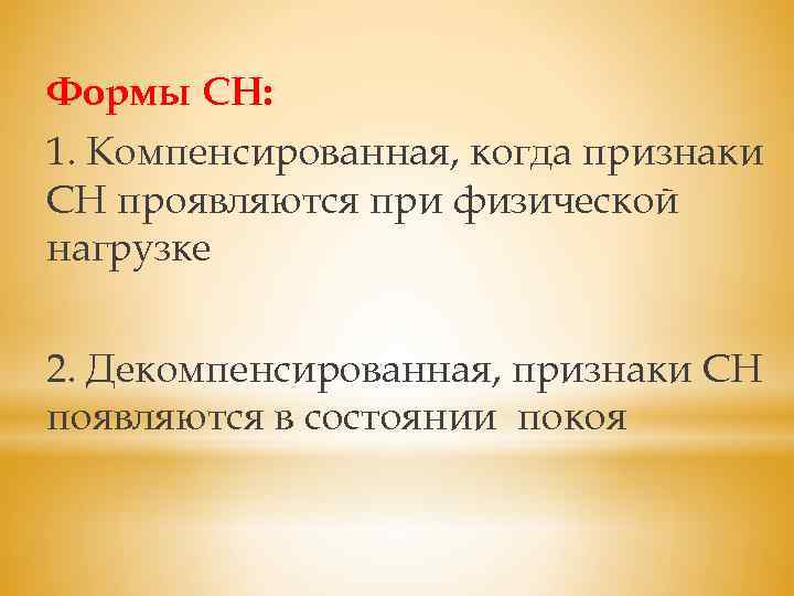 Формы СН: 1. Компенсированная, когда признаки СН проявляются при физической нагрузке 2. Декомпенсированная, признаки