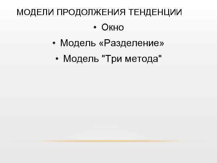 МОДЕЛИ ПРОДОЛЖЕНИЯ ТЕНДЕНЦИИ • Окно • Модель «Разделение» • Модель 