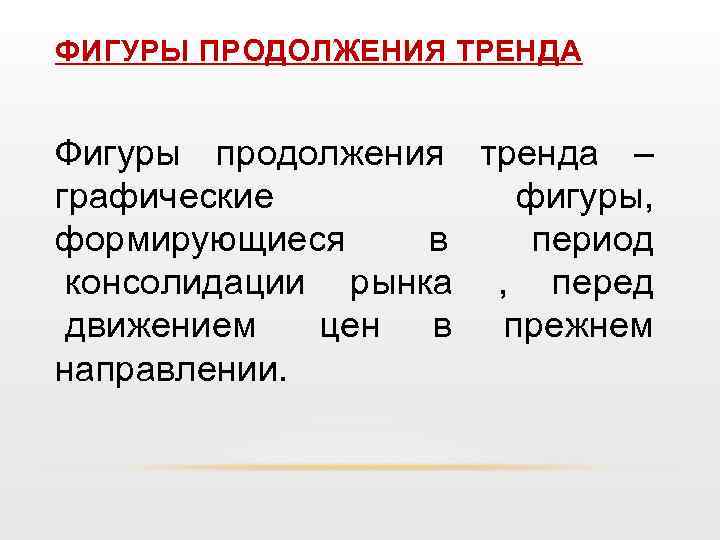 ФИГУРЫ ПРОДОЛЖЕНИЯ ТРЕНДА Фигуры продолжения тренда – графические фигуры, формирующиеся в период консолидации рынка