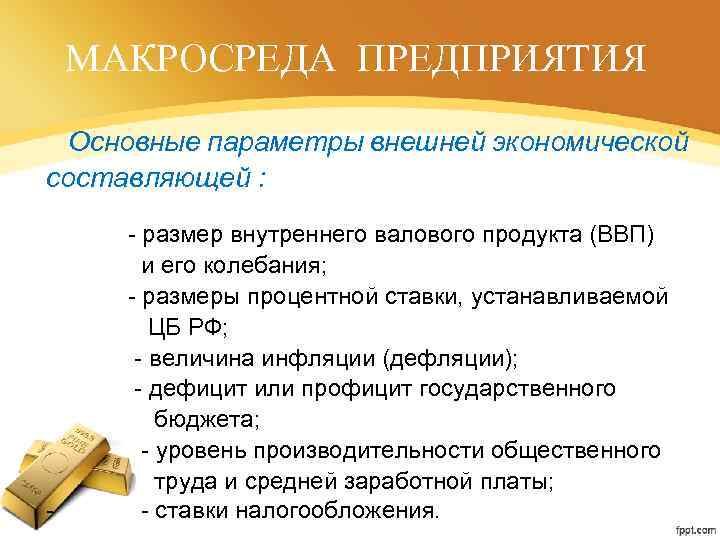МАКРОСРЕДА ПРЕДПРИЯТИЯ Основные параметры внешней экономической составляющей : - размер внутреннего валового продукта (ВВП)