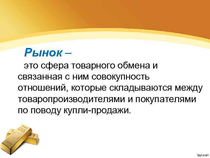 Рынок – это сфера товарного обмена и связанная с ним совокупность отношений, которые складываются