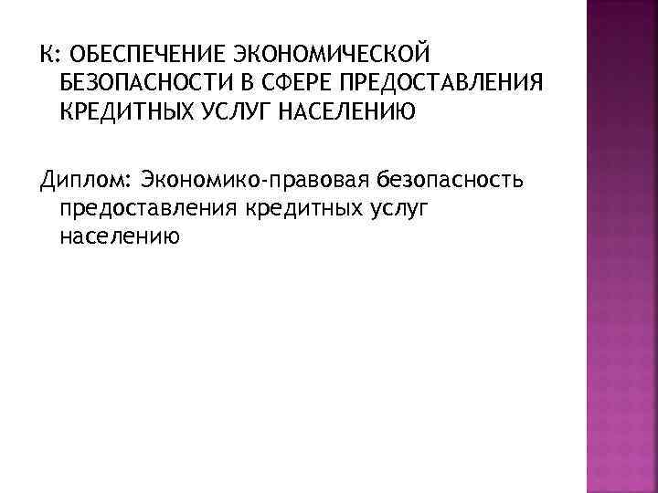 К: ОБЕСПЕЧЕНИЕ ЭКОНОМИЧЕСКОЙ БЕЗОПАСНОСТИ В СФЕРЕ ПРЕДОСТАВЛЕНИЯ КРЕДИТНЫХ УСЛУГ НАСЕЛЕНИЮ Диплом: Экономико-правовая безопасность предоставления