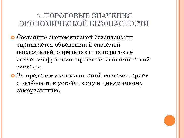 3. ПОРОГОВЫЕ ЗНАЧЕНИЯ ЭКОНОМИЧЕСКОЙ БЕЗОПАСНОСТИ Состояние экономической безопасности оценивается объективной системой показателей, определяющих пороговые