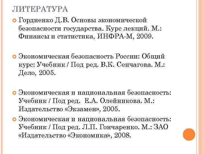 ЛИТЕРАТУРА Гордиенко Д. В. Основы экономической безопасности государства. Курс лекций. М. : Финансы и