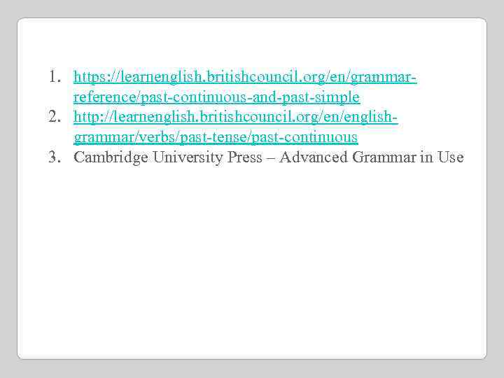 1. https: //learnenglish. britishcouncil. org/en/grammarreference/past-continuous-and-past-simple 2. http: //learnenglish. britishcouncil. org/en/englishgrammar/verbs/past-tense/past-continuous 3. Cambridge University Press