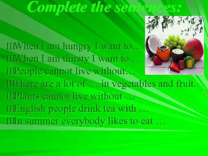 Complete the sentences: ШWhen I am hungry I want to… ШWhen I am thirsty