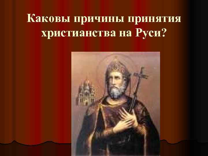 Каковы причины принятия христианства на Руси? 