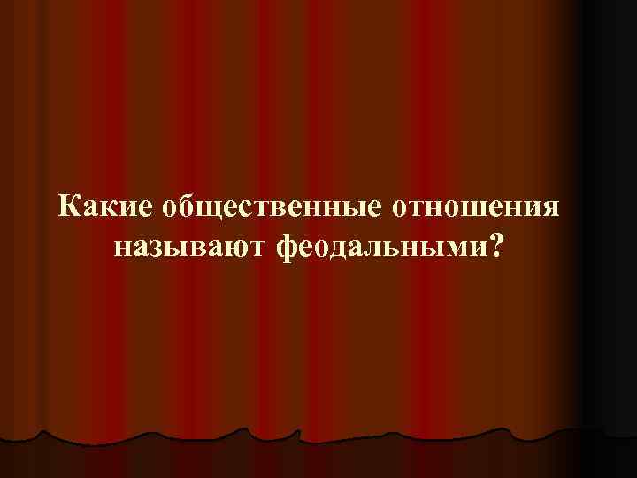 Какие общественные отношения называют феодальными? 