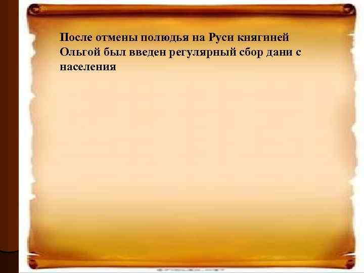 После отмены полюдья на Руси княгиней Ольгой был введен регулярный сбор дани с населения